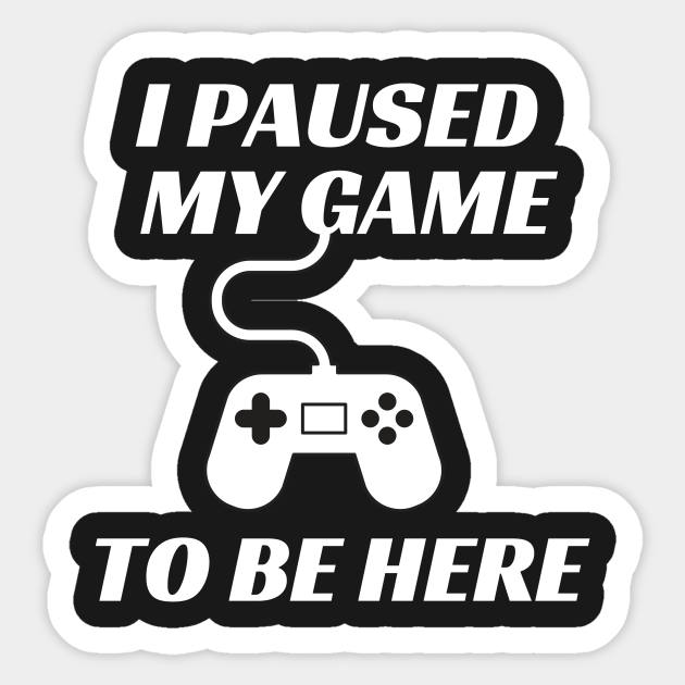 i had to pause my game to be here